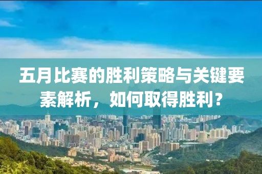 五月比赛的胜利策略与关键要素解析，如何取得胜利？