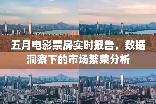 五月电影票房实时报告，数据洞察下的市场繁荣分析