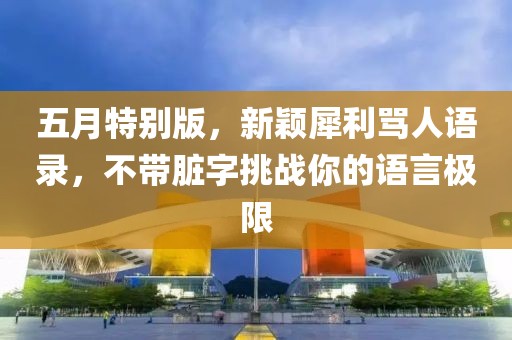 五月特别版，新颖犀利骂人语录，不带脏字挑战你的语言极限
