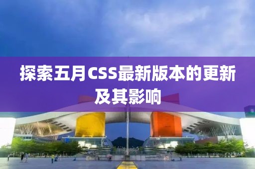 探索五月CSS最新版本的更新及其影响