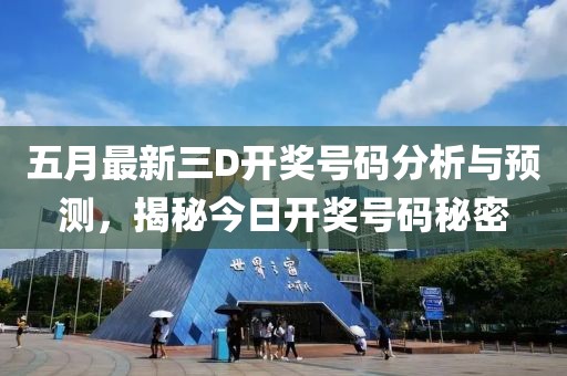五月最新三D开奖号码分析与预测，揭秘今日开奖号码秘密