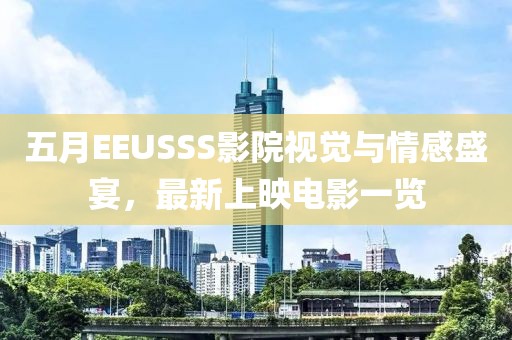 五月EEUSSS影院视觉与情感盛宴，最新上映电影一览