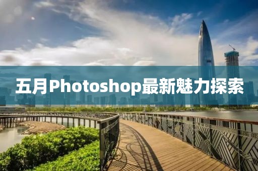 五月Photoshop最新魅力探索