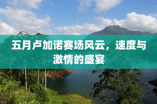 五月卢加诺赛场风云，速度与激情的盛宴