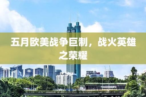 五月欧美战争巨制，战火英雄之荣耀