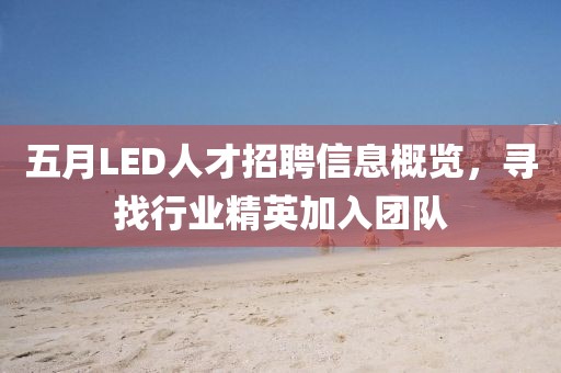 五月LED人才招聘信息概览，寻找行业精英加入团队