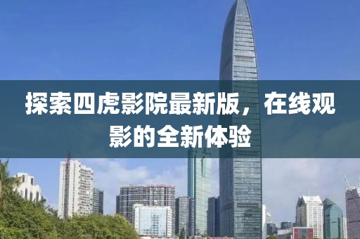 探索四虎影院最新版，在线观影的全新体验