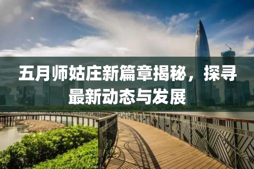 五月师姑庄新篇章揭秘，探寻最新动态与发展