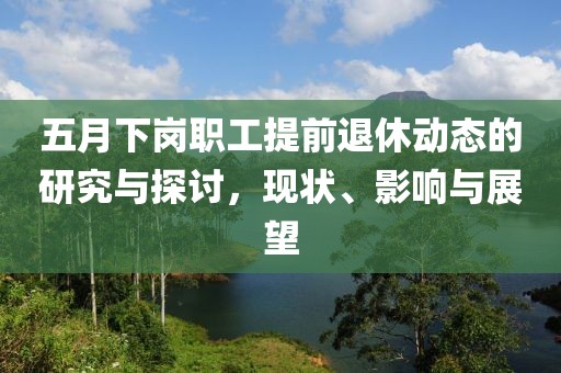 五月下岗职工提前退休动态的研究与探讨，现状、影响与展望