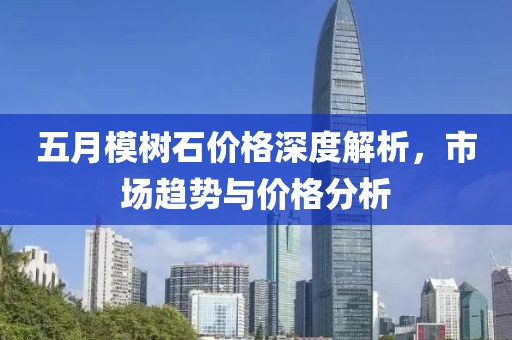 五月模树石价格深度解析，市场趋势与价格分析