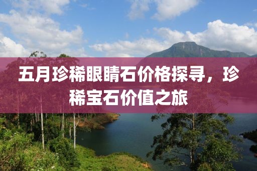 五月珍稀眼睛石价格探寻，珍稀宝石价值之旅