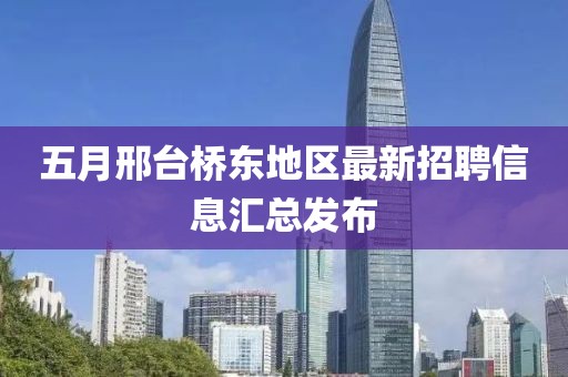 五月邢台桥东地区最新招聘信息汇总发布