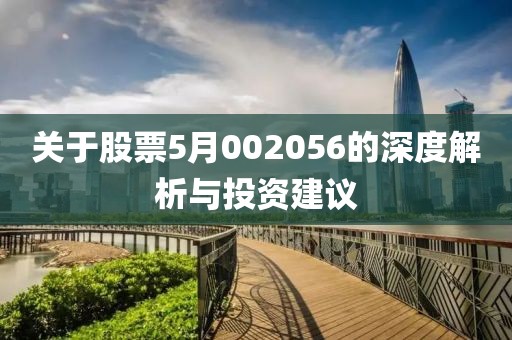 关于股票5月002056的深度解析与投资建议