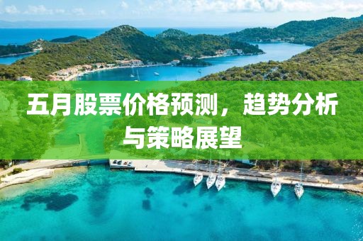 五月股票价格预测，趋势分析与策略展望