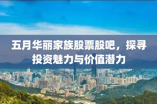 五月华丽家族股票股吧，探寻投资魅力与价值潜力