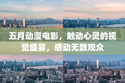 五月动漫电影，触动心灵的视觉盛宴，感动无数观众