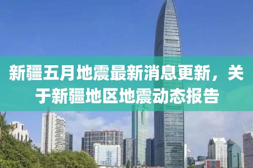 新疆五月地震最新消息更新，关于新疆地区地震动态报告