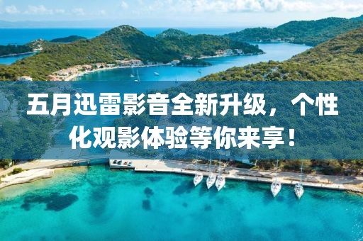五月迅雷影音全新升级，个性化观影体验等你来享！