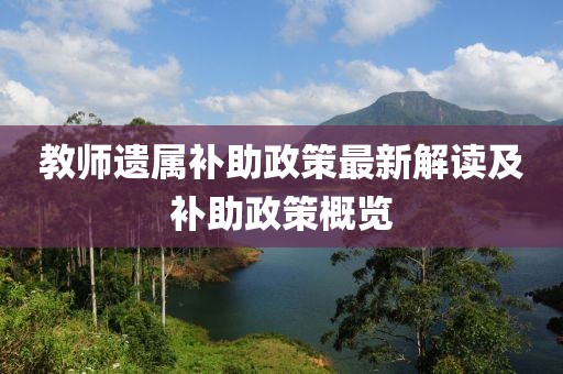 教师遗属补助政策最新解读及补助政策概览