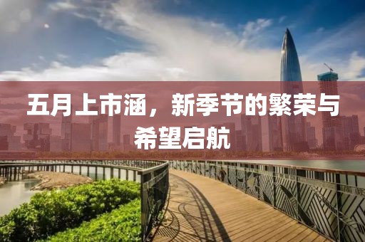 五月上市涵，新季节的繁荣与希望启航