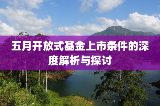 五月开放式基金上市条件的深度解析与探讨