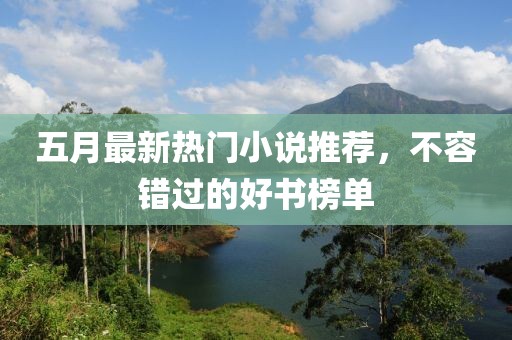 五月最新热门小说推荐，不容错过的好书榜单