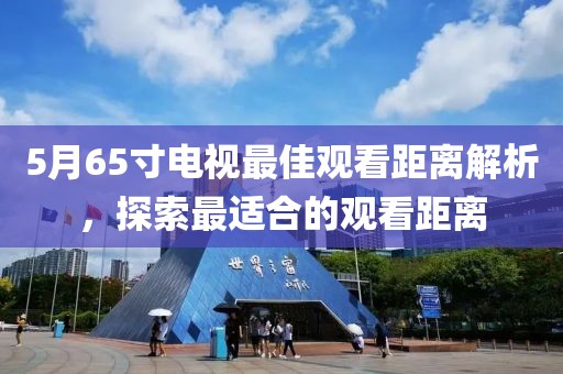 5月65寸电视最佳观看距离解析，探索最适合的观看距离