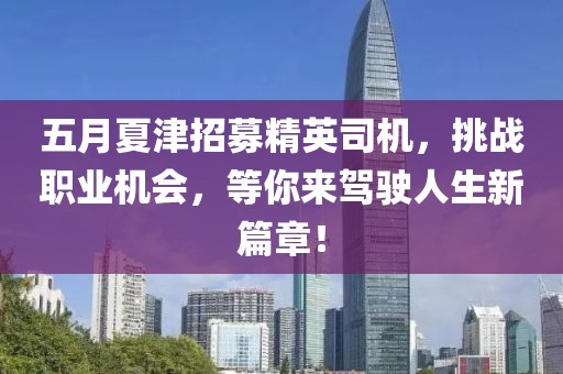 五月夏津招募精英司机，挑战职业机会，等你来驾驶人生新篇章！