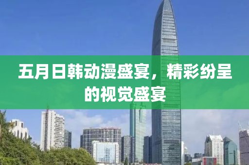 五月日韩动漫盛宴，精彩纷呈的视觉盛宴