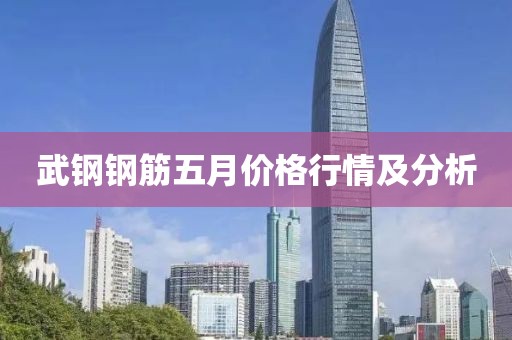 武钢钢筋五月价格行情及分析