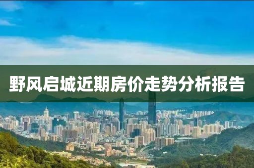 野风启城近期房价走势分析报告