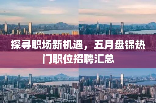 探寻职场新机遇，五月盘锦热门职位招聘汇总