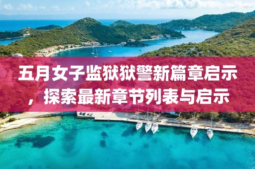 五月女子监狱狱警新篇章启示，探索最新章节列表与启示