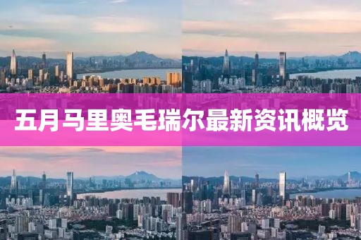 五月马里奥毛瑞尔最新资讯概览