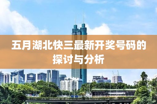 五月湖北快三最新开奖号码的探讨与分析