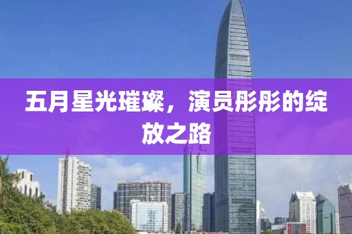 五月星光璀璨，演员彤彤的绽放之路