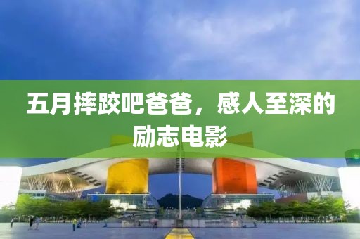 五月摔跤吧爸爸，感人至深的励志电影