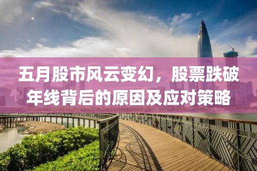 五月股市风云变幻，股票跌破年线背后的原因及应对策略