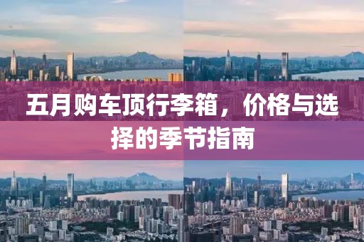 五月购车顶行李箱，价格与选择的季节指南