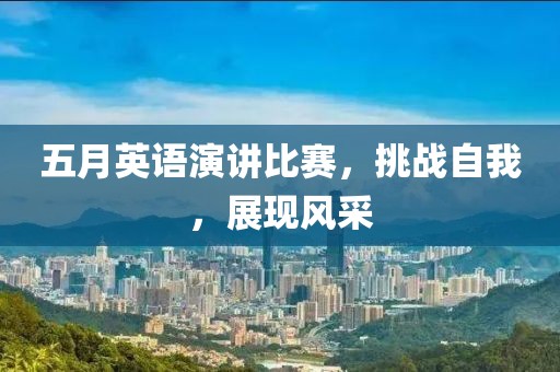 五月英语演讲比赛，挑战自我，展现风采