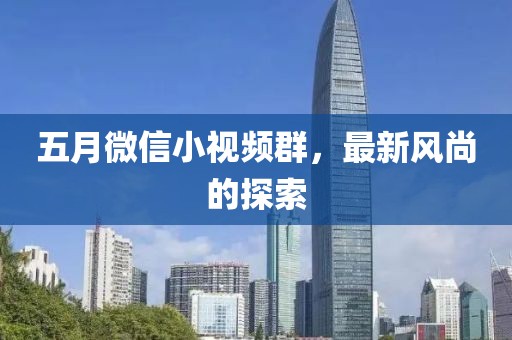 五月微信小视频群，最新风尚的探索