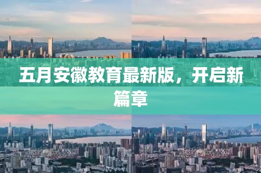 五月安徽教育最新版，开启新篇章