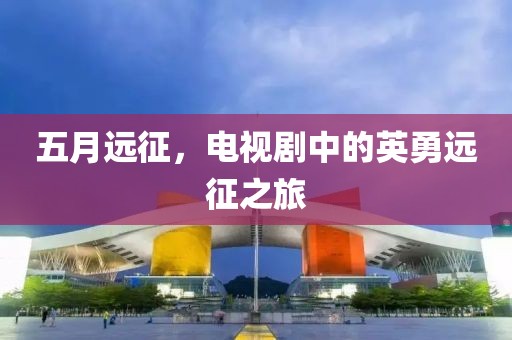 五月远征，电视剧中的英勇远征之旅