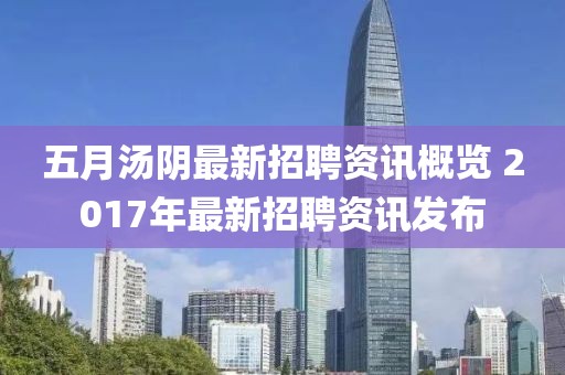 五月汤阴最新招聘资讯概览 2017年最新招聘资讯发布