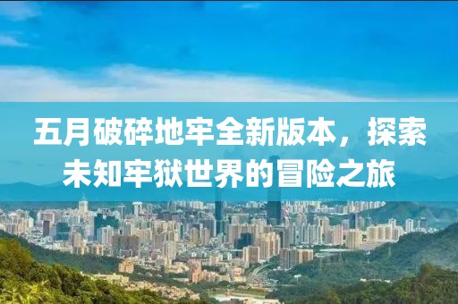 五月破碎地牢全新版本，探索未知牢狱世界的冒险之旅