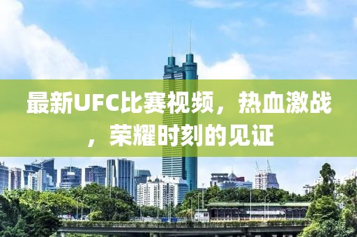 最新UFC比赛视频，热血激战，荣耀时刻的见证