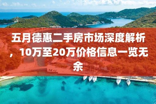 五月德惠二手房市场深度解析，10万至20万价格信息一览无余