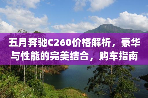 五月奔驰C260价格解析，豪华与性能的完美结合，购车指南