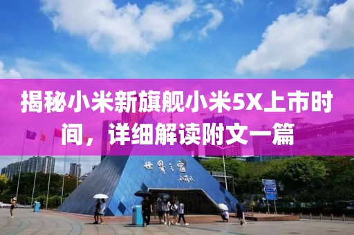揭秘小米新旗舰小米5X上市时间，详细解读附文一篇