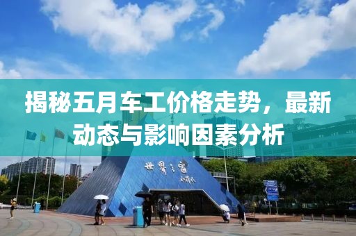 揭秘五月车工价格走势，最新动态与影响因素分析
